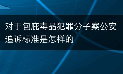 对于包庇毒品犯罪分子案公安追诉标准是怎样的