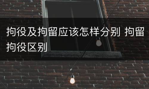拘役及拘留应该怎样分别 拘留拘役区别