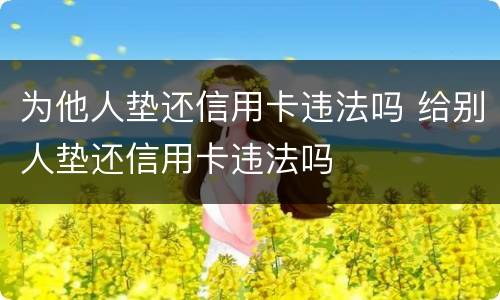 为他人垫还信用卡违法吗 给别人垫还信用卡违法吗