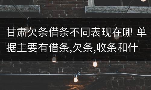 甘肃欠条借条不同表现在哪 单据主要有借条,欠条,收条和什么