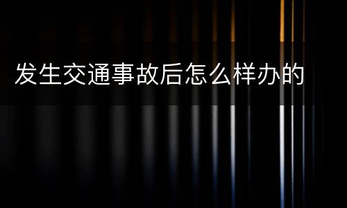 发生交通事故后怎么样办的