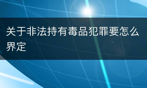 关于非法持有毒品犯罪要怎么界定
