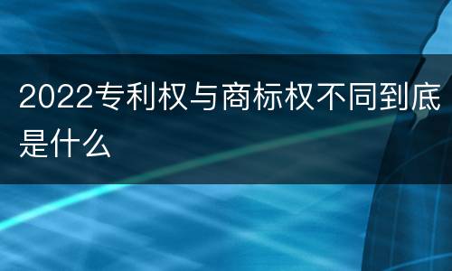 2022专利权与商标权不同到底是什么