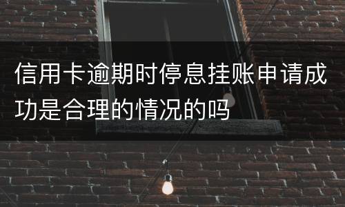 信用卡逾期时停息挂账申请成功是合理的情况的吗