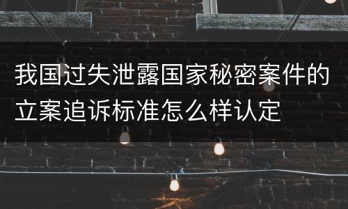 我国过失泄露国家秘密案件的立案追诉标准怎么样认定