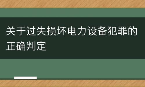 关于过失损坏电力设备犯罪的正确判定