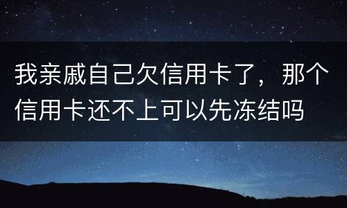 我亲戚自己欠信用卡了，那个信用卡还不上可以先冻结吗