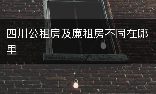 四川公租房及廉租房不同在哪里