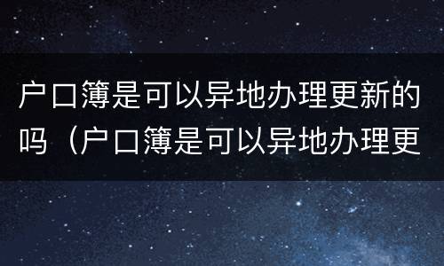 户口簿是可以异地办理更新的吗（户口簿是可以异地办理更新的吗怎么办）