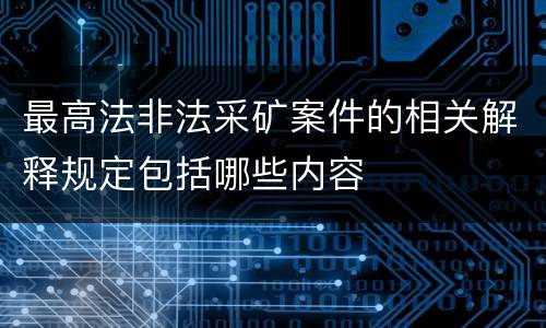 最高法非法采矿案件的相关解释规定包括哪些内容