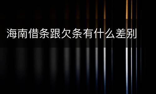 海南借条跟欠条有什么差别