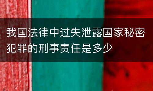 我国法律中过失泄露国家秘密犯罪的刑事责任是多少