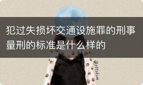 犯过失损坏交通设施罪的刑事量刑的标准是什么样的