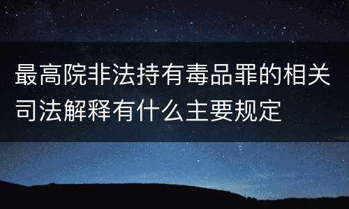 最高院非法持有毒品罪的相关司法解释有什么主要规定