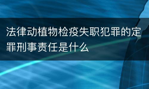 法律动植物检疫失职犯罪的定罪刑事责任是什么