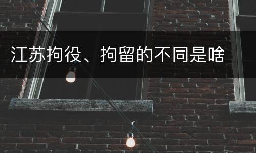 江苏拘役、拘留的不同是啥