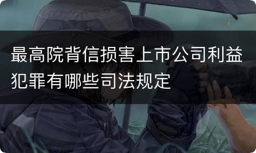 最高院背信损害上市公司利益犯罪有哪些司法规定