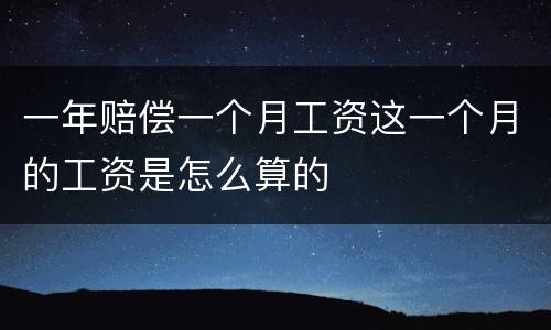 一年赔偿一个月工资这一个月的工资是怎么算的
