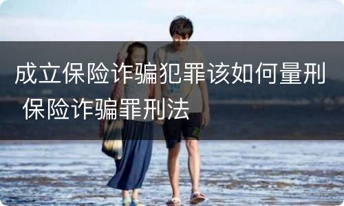 成立保险诈骗犯罪该如何量刑 保险诈骗罪刑法