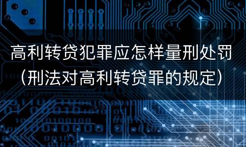 高利转贷犯罪应怎样量刑处罚（刑法对高利转贷罪的规定）