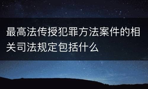 最高法传授犯罪方法案件的相关司法规定包括什么