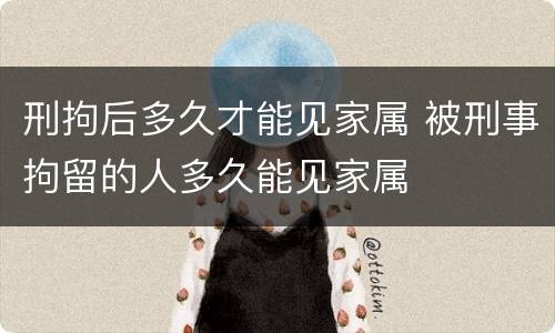 刑拘后多久才能见家属 被刑事拘留的人多久能见家属