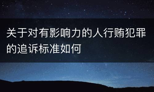 关于对有影响力的人行贿犯罪的追诉标准如何