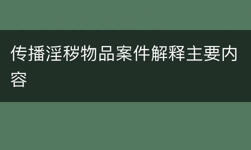 传播淫秽物品案件解释主要内容