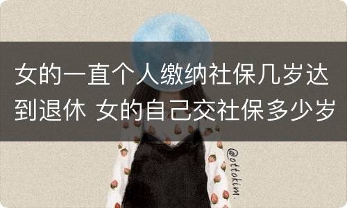 女的一直个人缴纳社保几岁达到退休 女的自己交社保多少岁退休