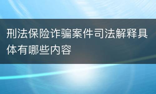 刑法保险诈骗案件司法解释具体有哪些内容