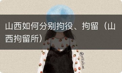 山西如何分别拘役、拘留（山西拘留所）