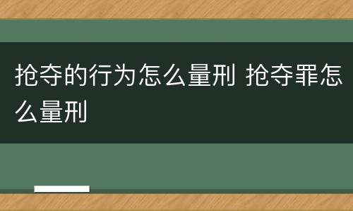 抢夺的行为怎么量刑 抢夺罪怎么量刑