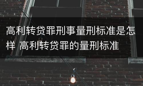 高利转贷罪刑事量刑标准是怎样 高利转贷罪的量刑标准