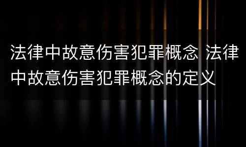 法律中故意伤害犯罪概念 法律中故意伤害犯罪概念的定义