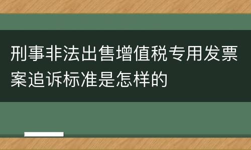 刑事非法出售增值税专用发票案追诉标准是怎样的