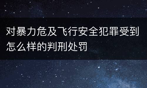 对暴力危及飞行安全犯罪受到怎么样的判刑处罚