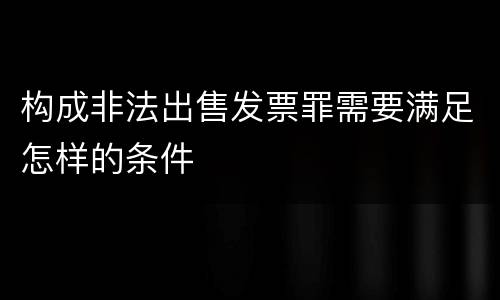 构成非法出售发票罪需要满足怎样的条件