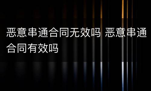 恶意串通合同无效吗 恶意串通合同有效吗