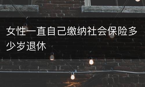 女性一直自己缴纳社会保险多少岁退休