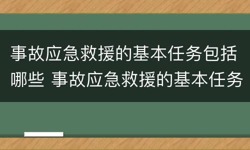 事故应急救援的基本任务包括哪些 事故应急救援的基本任务包括哪些内容