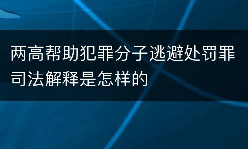 两高帮助犯罪分子逃避处罚罪司法解释是怎样的