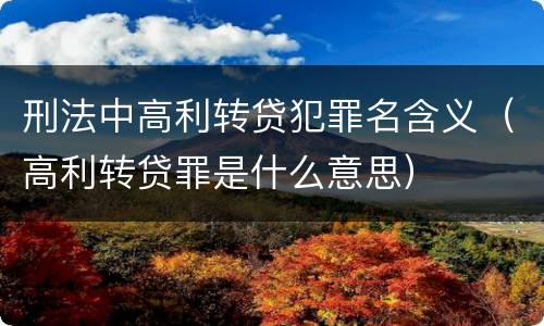 刑法中高利转贷犯罪名含义（高利转贷罪是什么意思）