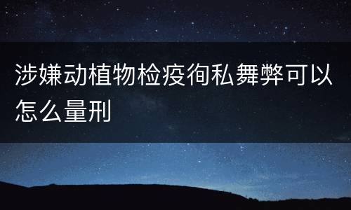 涉嫌动植物检疫徇私舞弊可以怎么量刑