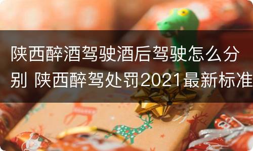 陕西醉酒驾驶酒后驾驶怎么分别 陕西醉驾处罚2021最新标准
