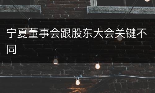 宁夏董事会跟股东大会关键不同