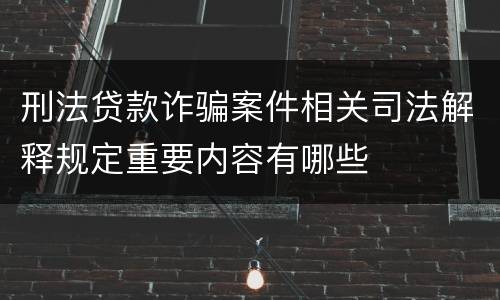 刑法贷款诈骗案件相关司法解释规定重要内容有哪些