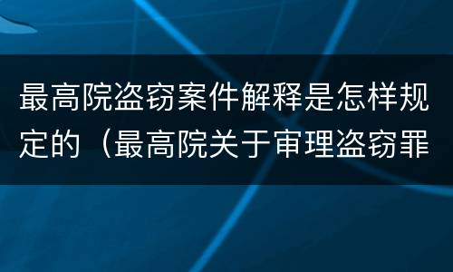 最高院盗窃案件解释是怎样规定的（最高院关于审理盗窃罪案件若干规定）