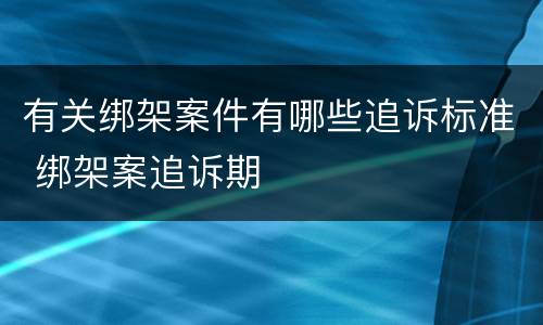 有关绑架案件有哪些追诉标准 绑架案追诉期