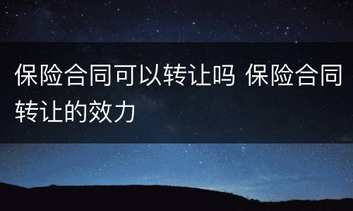 保险合同可以转让吗 保险合同转让的效力