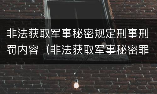 非法获取军事秘密规定刑事刑罚内容（非法获取军事秘密罪的犯罪主体是）